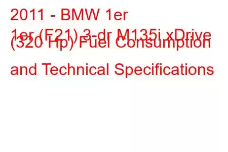 2011 - BMW 1er
1er (F21) 3-dr M135i xDrive (320 Hp) Fuel Consumption and Technical Specifications