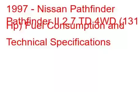 1997 - Nissan Pathfinder
Pathfinder II 2.7 TD 4WD (131 Hp) Fuel Consumption and Technical Specifications