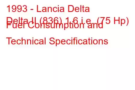 1993 - Lancia Delta
Delta II (836) 1.6 i.e. (75 Hp) Fuel Consumption and Technical Specifications