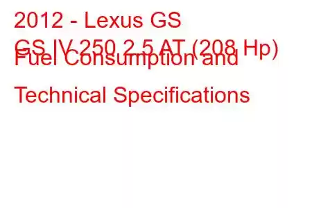 2012 - Lexus GS
GS IV 250 2.5 AT (208 Hp) Fuel Consumption and Technical Specifications