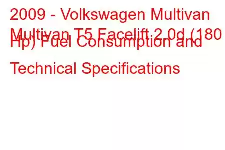 2009 - Volkswagen Multivan
Multivan T5 Facelift 2.0d (180 Hp) Fuel Consumption and Technical Specifications