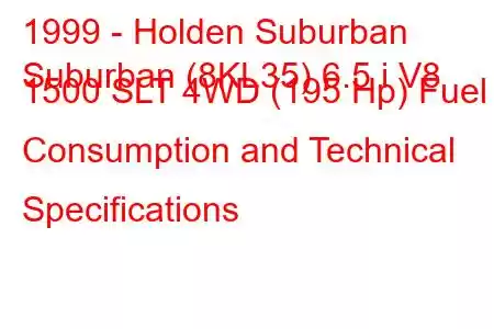 1999 - Holden Suburban
Suburban (8KL35) 6.5 i V8 1500 SLT 4WD (195 Hp) Fuel Consumption and Technical Specifications