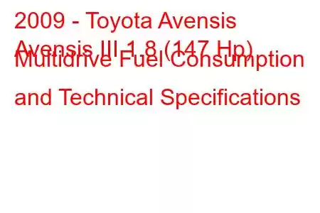 2009 - Toyota Avensis
Avensis III 1.8 (147 Hp) Multidrive Fuel Consumption and Technical Specifications