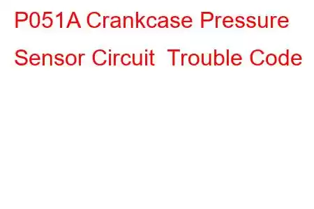 P051A Crankcase Pressure Sensor Circuit Trouble Code