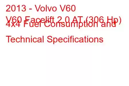 2013 - Volvo V60
V60 Facelift 2.0 AT (306 Hp) 4x4 Fuel Consumption and Technical Specifications