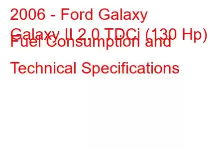 2006 - Ford Galaxy
Galaxy II 2.0 TDCi (130 Hp) Fuel Consumption and Technical Specifications