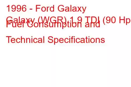 1996 - Ford Galaxy
Galaxy (WGR) 1.9 TDI (90 Hp) Fuel Consumption and Technical Specifications