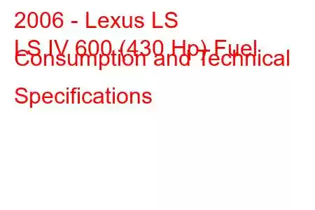 2006 - Lexus LS
LS IV 600 (430 Hp) Fuel Consumption and Technical Specifications