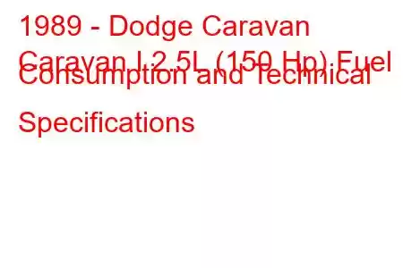 1989 - Dodge Caravan
Caravan I 2.5L (150 Hp) Fuel Consumption and Technical Specifications