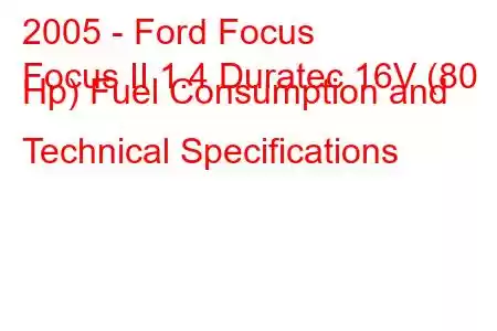 2005 - Ford Focus
Focus II 1.4 Duratec 16V (80 Hp) Fuel Consumption and Technical Specifications