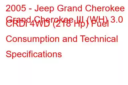 2005 - Jeep Grand Cherokee
Grand Cherokee III (WH) 3.0 CRDi 4WD (218 Hp) Fuel Consumption and Technical Specifications