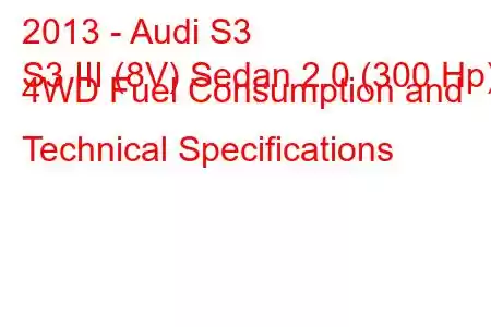 2013 - Audi S3
S3 III (8V) Sedan 2.0 (300 Hp) 4WD Fuel Consumption and Technical Specifications