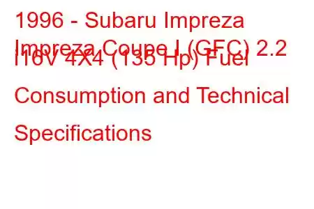 1996 - Subaru Impreza
Impreza Coupe I (GFC) 2.2 i16V 4X4 (135 Hp) Fuel Consumption and Technical Specifications