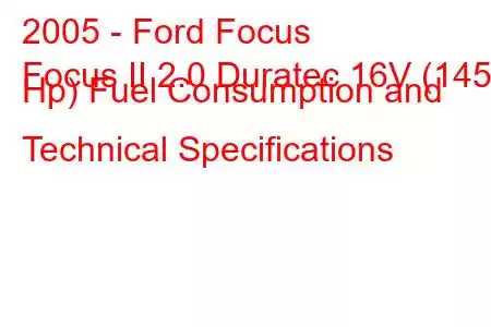 2005 - Ford Focus
Focus II 2.0 Duratec 16V (145 Hp) Fuel Consumption and Technical Specifications