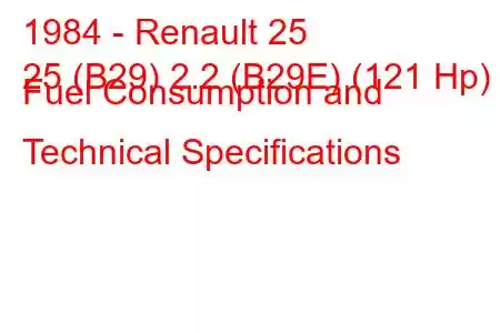 1984 - Renault 25
25 (B29) 2.2 (B29E) (121 Hp) Fuel Consumption and Technical Specifications