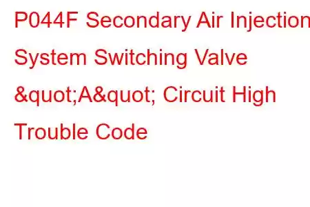 P044F Secondary Air Injection System Switching Valve "A" Circuit High Trouble Code