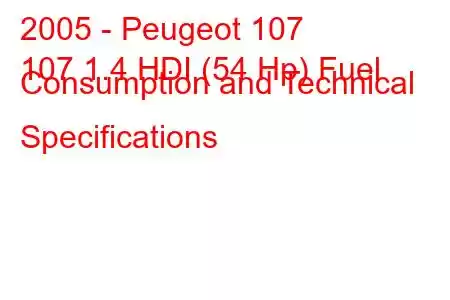 2005 - Peugeot 107
107 1.4 HDI (54 Hp) Fuel Consumption and Technical Specifications