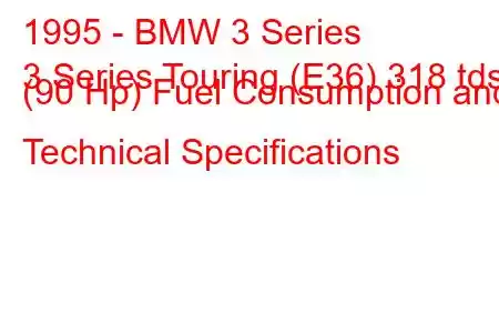 1995 - BMW 3 Series
3 Series Touring (E36) 318 tds (90 Hp) Fuel Consumption and Technical Specifications