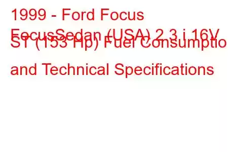 1999 - Ford Focus
FocusSedan (USA) 2.3 i 16V ST (153 Hp) Fuel Consumption and Technical Specifications