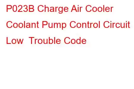 P023B Charge Air Cooler Coolant Pump Control Circuit Low Trouble Code