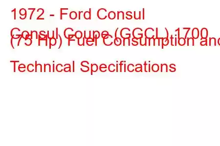 1972 - Ford Consul
Consul Coupe (GGCL) 1700 (75 Hp) Fuel Consumption and Technical Specifications