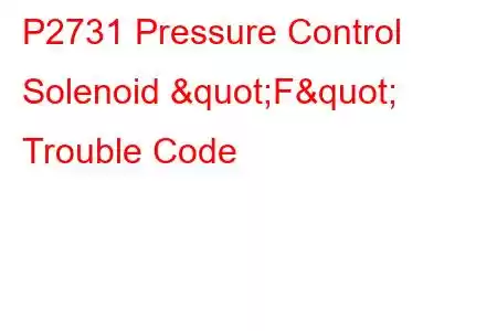 P2731 Pressure Control Solenoid "F" Trouble Code