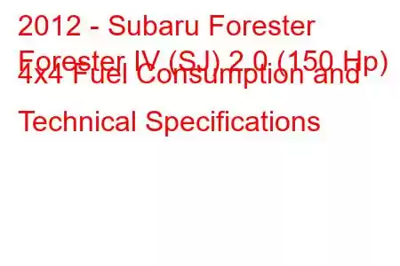 2012 - Subaru Forester
Forester IV (SJ) 2.0 (150 Hp) 4x4 Fuel Consumption and Technical Specifications