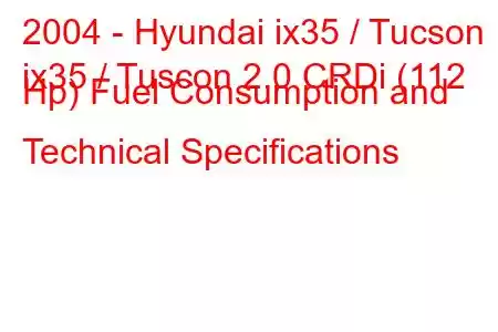 2004 - Hyundai ix35 / Tucson
ix35 / Tuscon 2.0 CRDi (112 Hp) Fuel Consumption and Technical Specifications