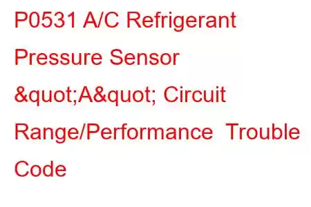 P0531 A/C Refrigerant Pressure Sensor "A" Circuit Range/Performance Trouble Code