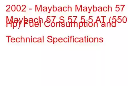 2002 - Maybach Maybach 57
Maybach 57 S 57 5.5 AT (550 Hp) Fuel Consumption and Technical Specifications