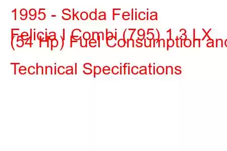 1995 - Skoda Felicia
Felicia I Combi (795) 1.3 LX (54 Hp) Fuel Consumption and Technical Specifications