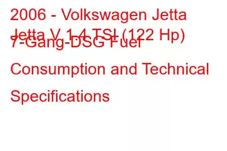 2006 - Volkswagen Jetta
Jetta V 1.4 TSI (122 Hp) 7-Gang-DSG Fuel Consumption and Technical Specifications