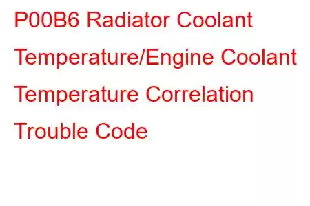 P00B6 Radiator Coolant Temperature/Engine Coolant Temperature Correlation Trouble Code