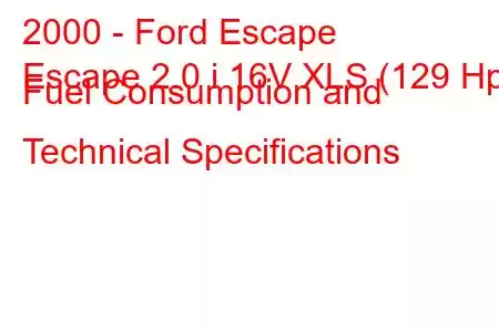 2000 - Ford Escape
Escape 2.0 i 16V XLS (129 Hp) Fuel Consumption and Technical Specifications