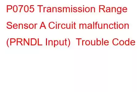 P0705 Transmission Range Sensor A Circuit malfunction (PRNDL Input) Trouble Code