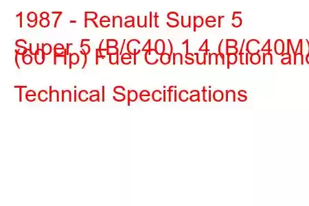 1987 - Renault Super 5
Super 5 (B/C40) 1.4 (B/C40M) (60 Hp) Fuel Consumption and Technical Specifications