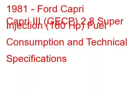 1981 - Ford Capri
Capri III (GECP) 2.8 Super Injection (160 Hp) Fuel Consumption and Technical Specifications