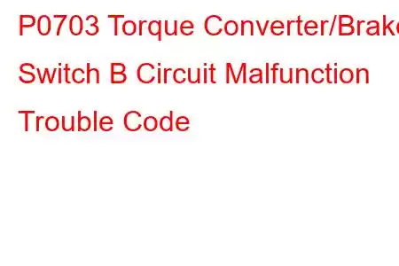 P0703 Torque Converter/Brake Switch B Circuit Malfunction Trouble Code