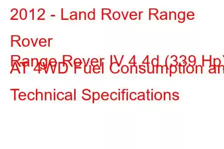 2012 - Land Rover Range Rover
Range Rover IV 4.4d (339 Hp) AT 4WD Fuel Consumption and Technical Specifications