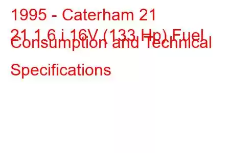 1995 - Caterham 21
21 1.6 i 16V (133 Hp) Fuel Consumption and Technical Specifications