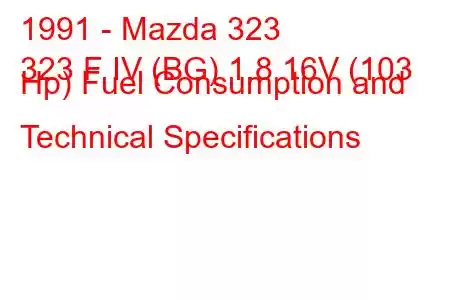 1991 - Mazda 323
323 F IV (BG) 1.8 16V (103 Hp) Fuel Consumption and Technical Specifications