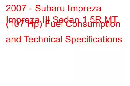 2007 - Subaru Impreza
Impreza III Sedan 1.5R MT (107 Hp) Fuel Consumption and Technical Specifications