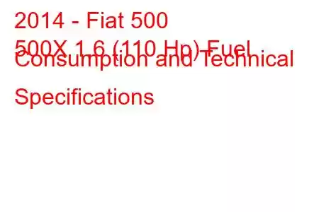 2014 - Fiat 500
500X 1.6 (110 Hp) Fuel Consumption and Technical Specifications