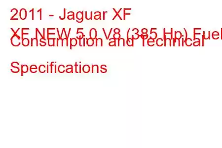 2011 - Jaguar XF
XF NEW 5.0 V8 (385 Hp) Fuel Consumption and Technical Specifications