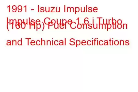 1991 - Isuzu Impulse
Impulse Coupe 1.6 i Turbo (160 Hp) Fuel Consumption and Technical Specifications