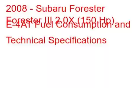 2008 - Subaru Forester
Forester III 2.0X (150 Hp) E-4AT Fuel Consumption and Technical Specifications