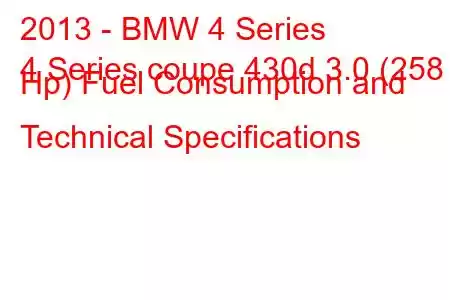 2013 - BMW 4 Series
4 Series coupe 430d 3.0 (258 Hp) Fuel Consumption and Technical Specifications