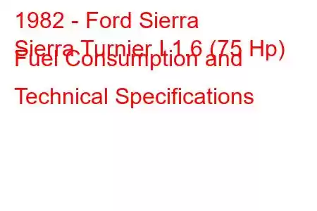 1982 - Ford Sierra
Sierra Turnier I 1.6 (75 Hp) Fuel Consumption and Technical Specifications