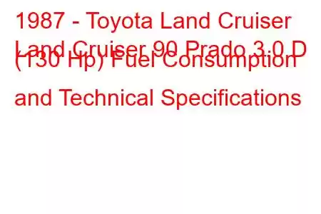 1987 - Toyota Land Cruiser
Land Cruiser 90 Prado 3.0 D (130 Hp) Fuel Consumption and Technical Specifications