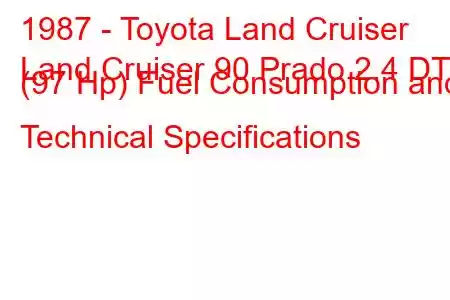 1987 - Toyota Land Cruiser
Land Cruiser 90 Prado 2.4 DT (97 Hp) Fuel Consumption and Technical Specifications